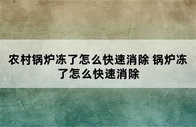 农村锅炉冻了怎么快速消除 锅炉冻了怎么快速消除